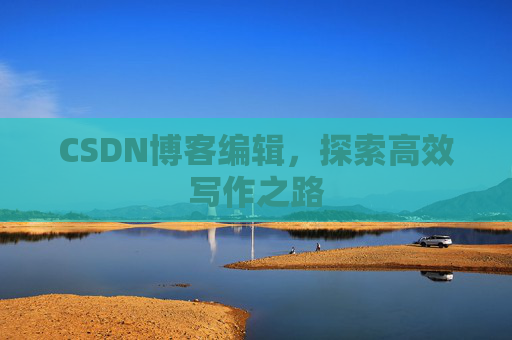 CSDN博客编辑，探索高效写作之路