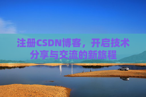 注册CSDN博客，开启技术分享与交流的新旅程